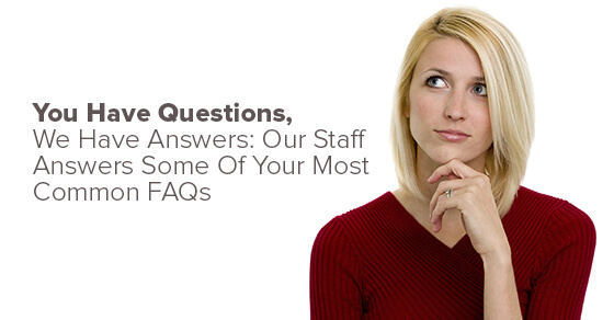 You Have Questions, We Have Answers: Our Staff Answers Some Of Your Most Common FAQs